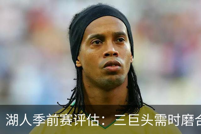 湖人季前赛评估：三巨头需时磨合